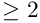 \geq 2